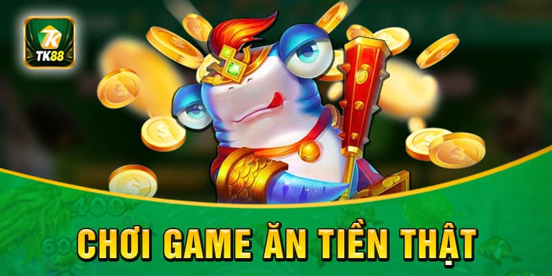 Chơi game vui ăn tiền thật